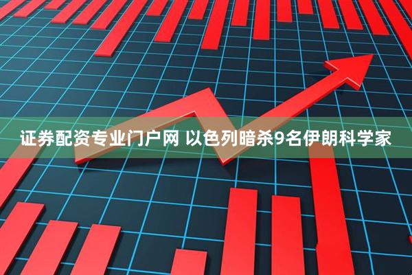 证券配资专业门户网 以色列暗杀9名伊朗科学家