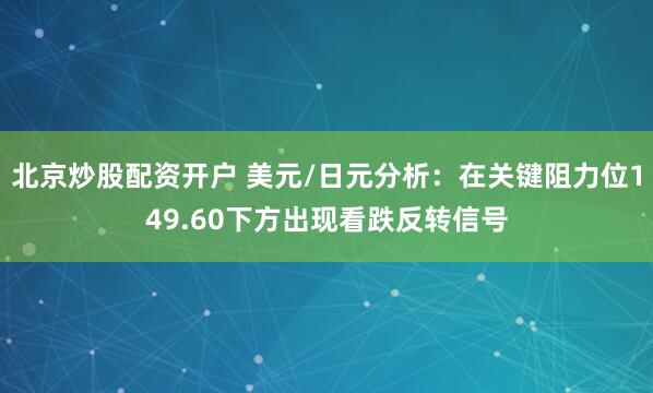 北京炒股配资开户 美元/日元分析：在关键阻力位149.60下方出现看跌反转信号