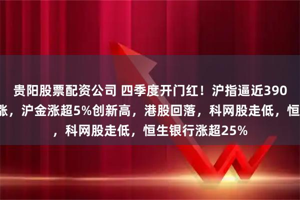 贵阳股票配资公司 四季度开门红！沪指逼近3900点，半导体大涨，沪金涨超5%创新高，港股回落，科网股走低，恒生银行涨超25%