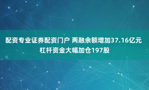 配资专业证券配资门户 两融余额增加37.16亿元 杠杆资金大幅加仓197股