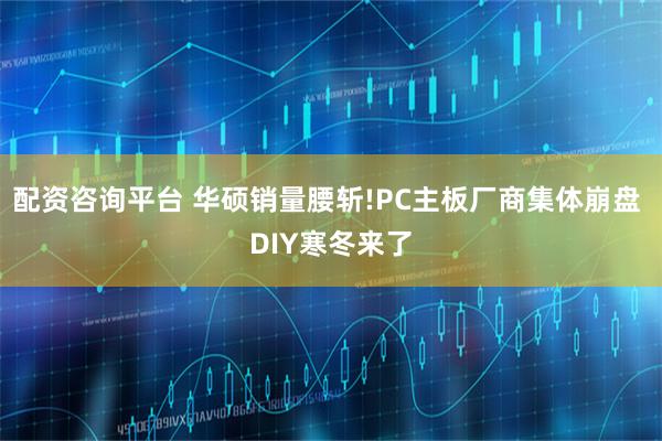 配资咨询平台 华硕销量腰斩!PC主板厂商集体崩盘 DIY寒冬来了